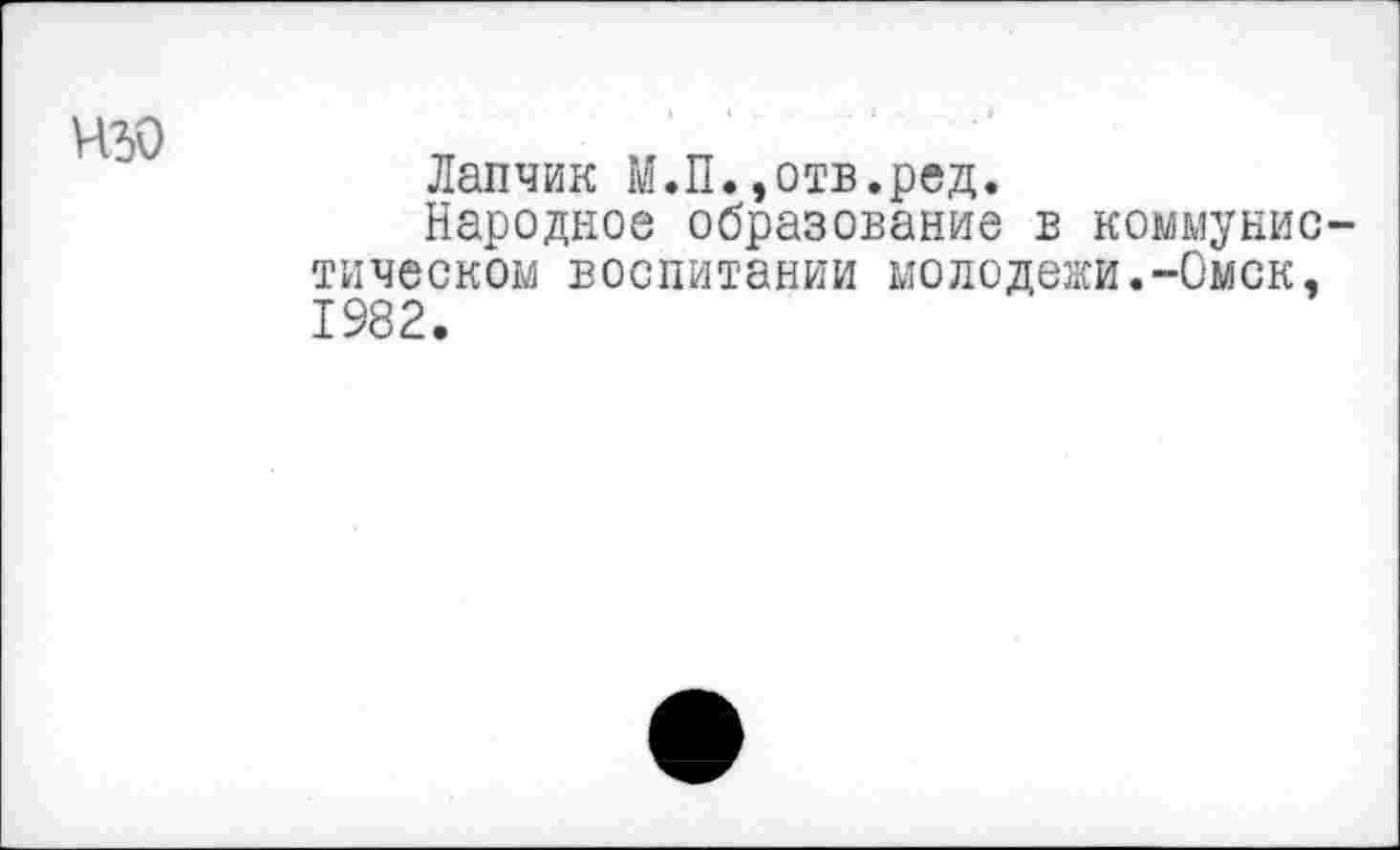 ﻿Лапчик М.П.,отв.ред.
Народное образование в коммунис тическом воспитании молодеет.-Омск, 1982.